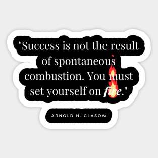 "Success is not the result of spontaneous combustion. You must set yourself on fire." - Arnold H. Glasow Success Quote Sticker